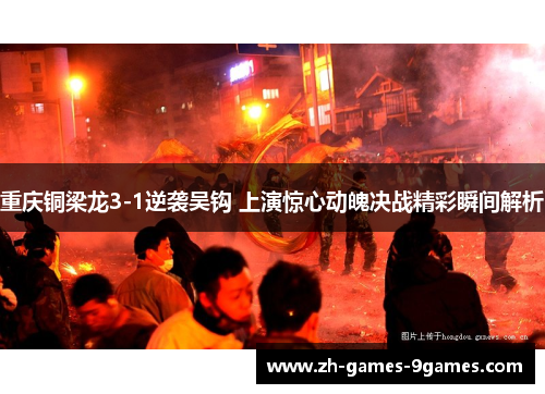 重庆铜梁龙3-1逆袭吴钩 上演惊心动魄决战精彩瞬间解析