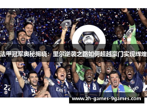 法甲冠军奥秘揭晓：里尔逆袭之路如何超越豪门实现辉煌