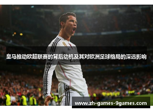 皇马推动欧超联赛的背后动机及其对欧洲足球格局的深远影响