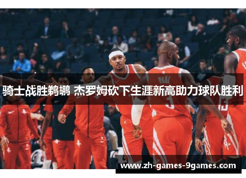 骑士战胜鹈鹕 杰罗姆砍下生涯新高助力球队胜利