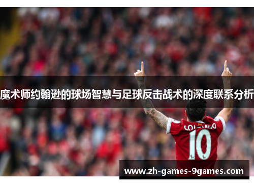 魔术师约翰逊的球场智慧与足球反击战术的深度联系分析