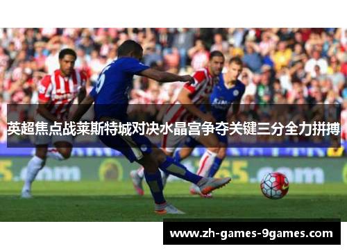 英超焦点战莱斯特城对决水晶宫争夺关键三分全力拼搏