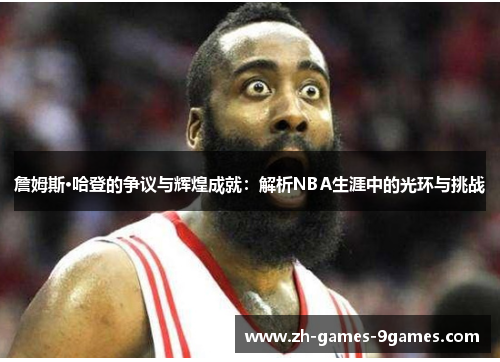 詹姆斯·哈登的争议与辉煌成就：解析NBA生涯中的光环与挑战