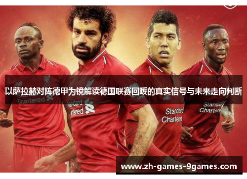 以萨拉赫对阵德甲为镜解读德国联赛回暖的真实信号与未来走向判断