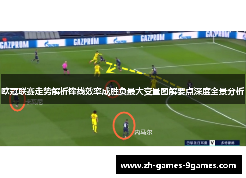 欧冠联赛走势解析锋线效率成胜负最大变量图解要点深度全景分析