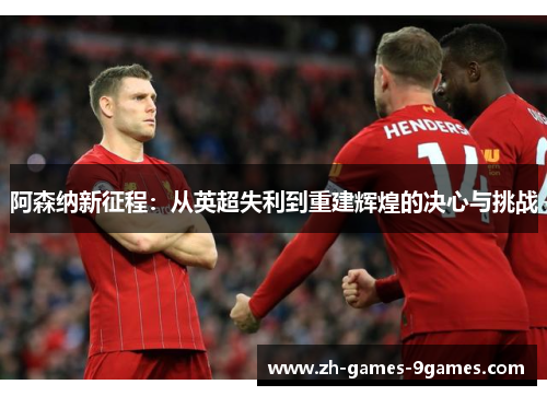 阿森纳新征程：从英超失利到重建辉煌的决心与挑战