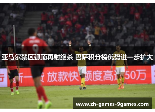 亚马尔禁区弧顶再射绝杀 巴萨积分榜优势进一步扩大